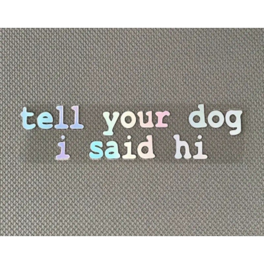 Tell Your Dog I Said Hi Holographic Vinyl Sticker 5.5" Pet Lover Funny